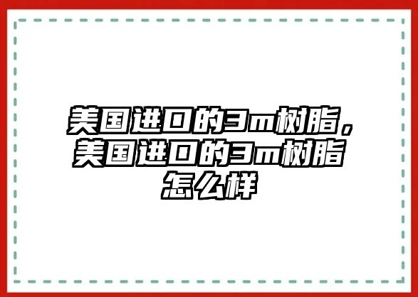 美國(guó)進(jìn)口的3m樹(shù)脂，美國(guó)進(jìn)口的3m樹(shù)脂怎么樣