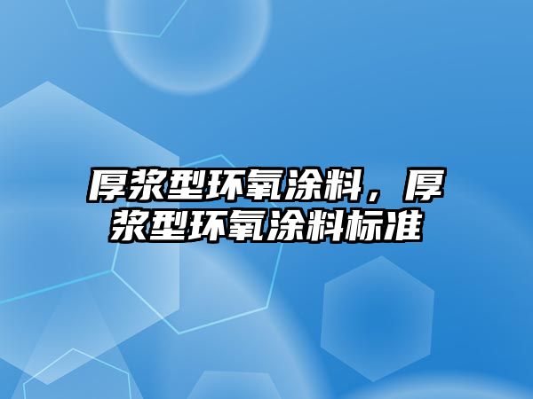 厚漿型環(huán)氧涂料，厚漿型環(huán)氧涂料標(biāo)準(zhǔn)