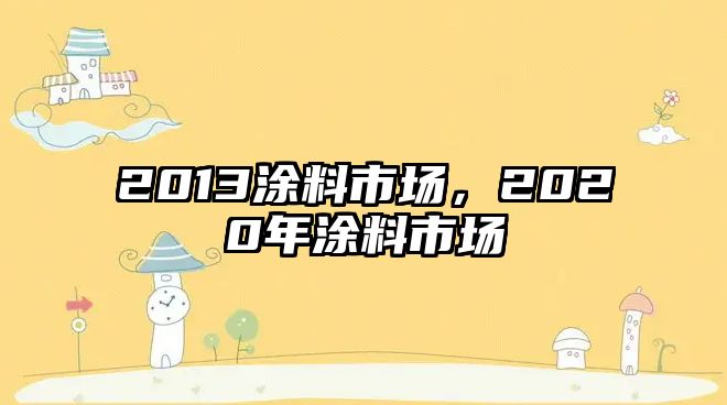 2013涂料市場(chǎng)，2020年涂料市場(chǎng)